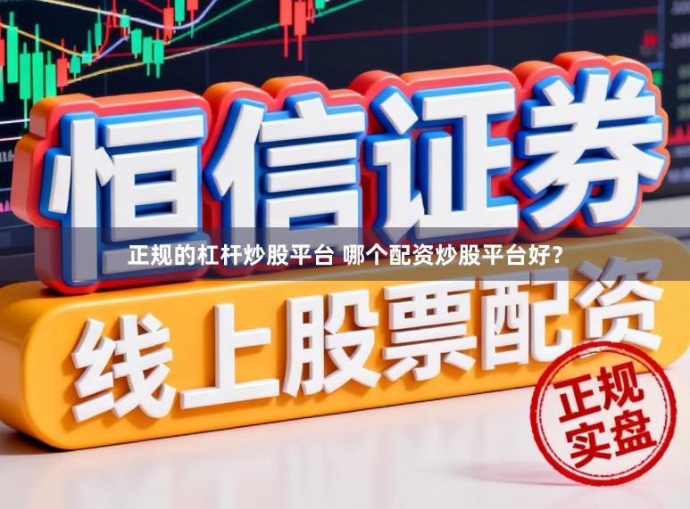 正规的杠杆炒股平台 哪个配资炒股平台好？