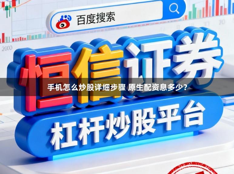 手机怎么炒股详细步骤 原生配资息多少?