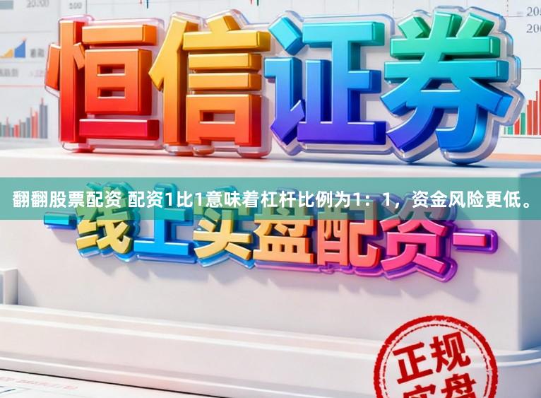 翻翻股票配资 配资1比1意味着杠杆比例为1：1，资金风险更低。