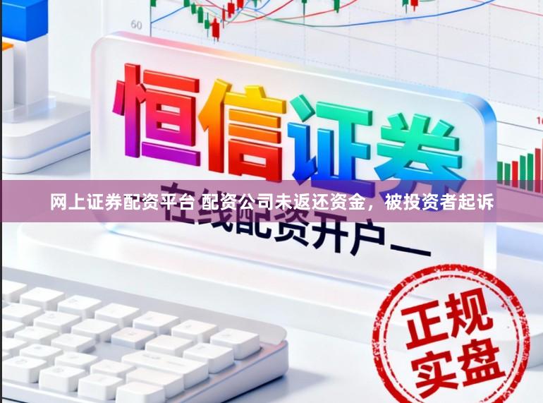 网上证券配资平台 配资公司未返还资金，被投资者起诉