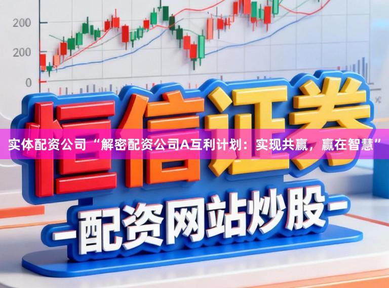 实体配资公司 “解密配资公司A互利计划：实现共赢，赢在智慧”