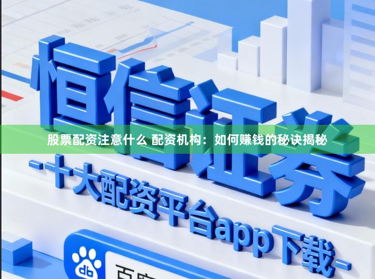 股票配资注意什么 配资机构：如何赚钱的秘诀揭秘