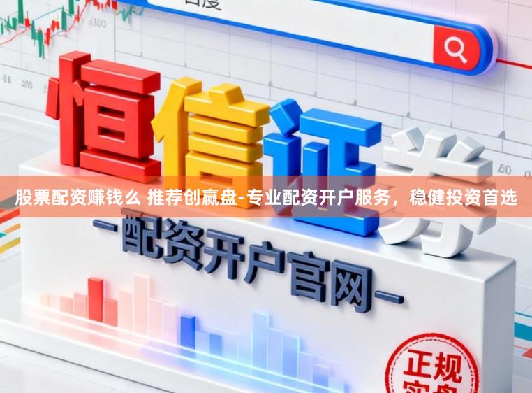 股票配资赚钱么 推荐创赢盘-专业配资开户服务，稳健投资首选