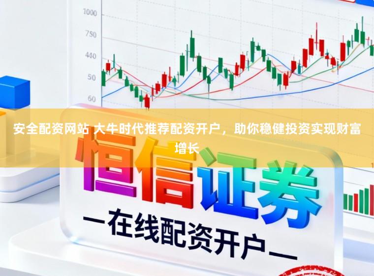 安全配资网站 大牛时代推荐配资开户，助你稳健投资实现财富增长