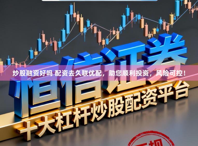 炒股融资好吗 配资去久联优配，助您顺利投资，风险可控！