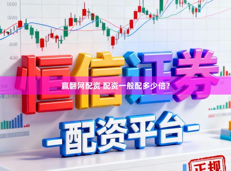 赢翻网配资 配资一般配多少倍？
