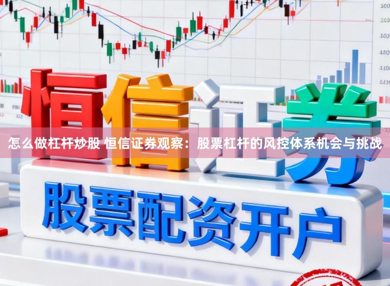 怎么做杠杆炒股 恒信证券观察：股票杠杆的风控体系机会与挑战