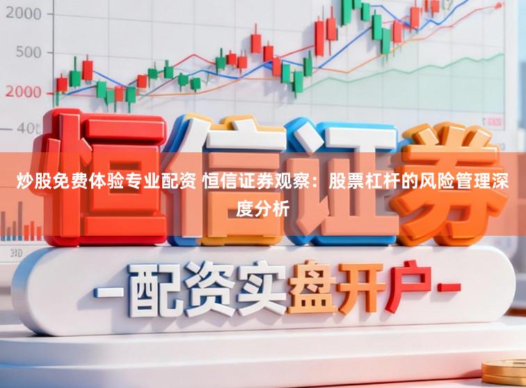 炒股免费体验专业配资 恒信证券观察：股票杠杆的风险管理深度分析