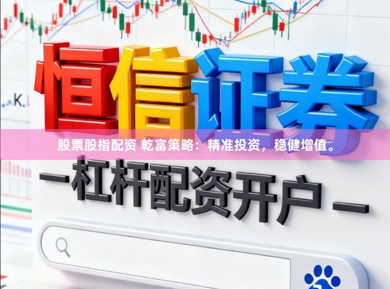 股票股指配资 乾富策略：精准投资，稳健增值。