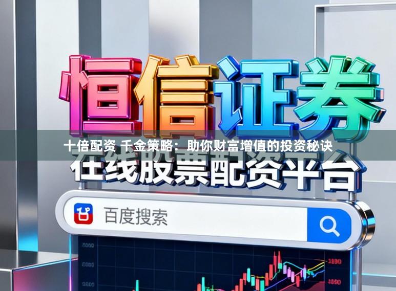 十倍配资 千金策略：助你财富增值的投资秘诀