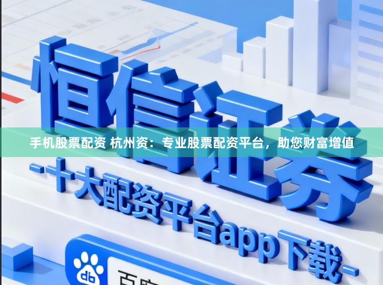 手机股票配资 杭州资:专业股票配资平台,助您财富增值