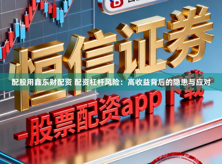 配股用鑫东财配资 配资杠杆风险：高收益背后的隐患与应对