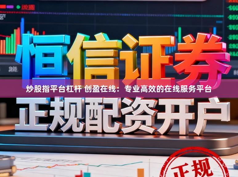 炒股指平台杠杆 创盈在线：专业高效的在线服务平台