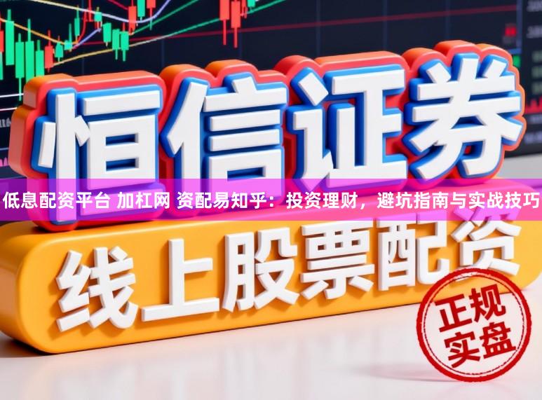低息配资平台 加杠网 资配易知乎：投资理财，避坑指南与实战技巧