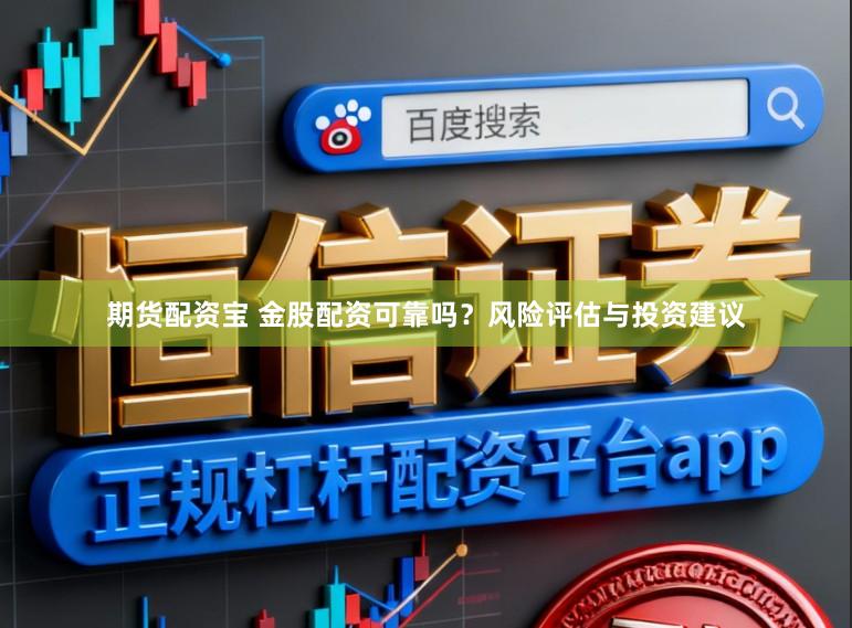 期货配资宝 金股配资可靠吗？风险评估与投资建议