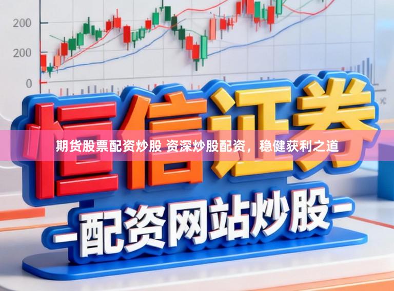 期货股票配资炒股 资深炒股配资，稳健获利之道